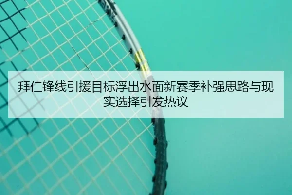 拜仁锋线引援目标浮出水面新赛季补强思路与现实选择引发热议 | dongqiudi