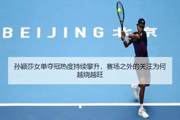 孙颖莎女单夺冠热度持续攀升，赛场之外的关注为何越烧越旺 | dongqiudi