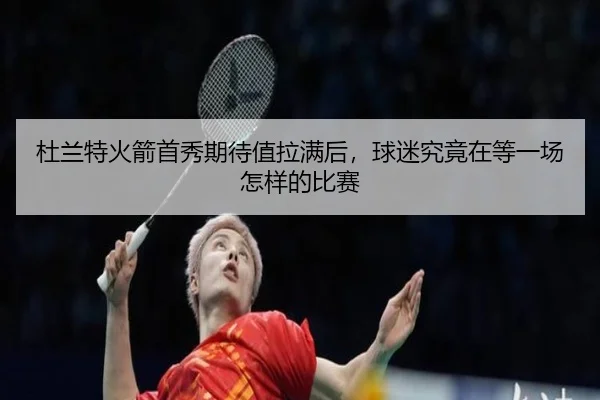 杜兰特火箭首秀期待值拉满后，球迷究竟在等一场怎样的比赛 | dongqiudi